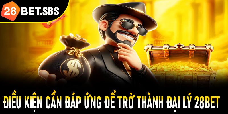 Những điều kiện cần đáp ứng để trở thành đại lý 28Bet 