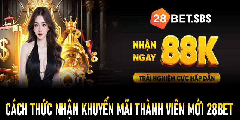 Hướng dẫn cách thức nhận khuyến mãi thành viên mới 28Bet