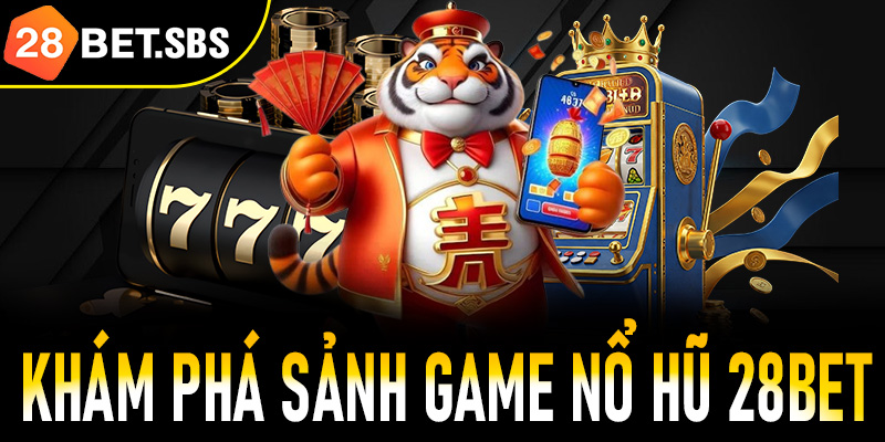 Khám phá sảnh nổ hũ 28Bet đẳng cấp