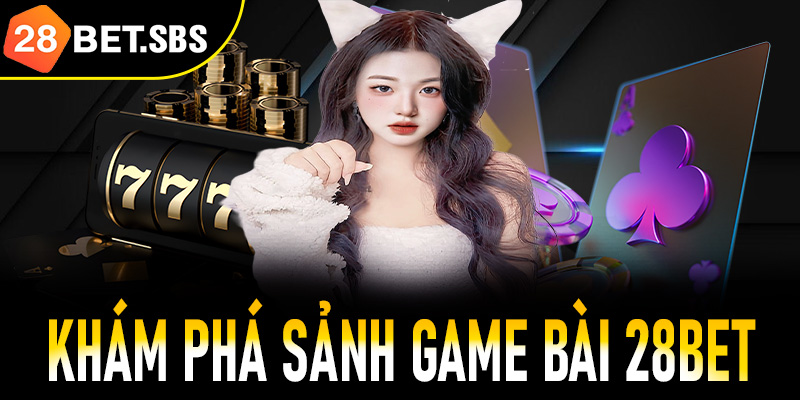 Khám phá sảnh game bài 28Bet đẳng cấp quốc tế