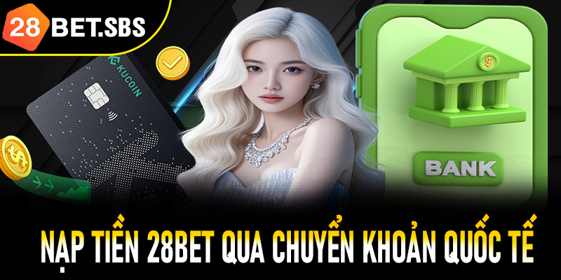 Thanh toán nạp tiền 28Bet qua chuyển khoản quốc tế