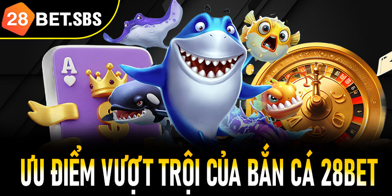 Những ưu điểm vượt trội thu hút mọi ngư thủ tại bắn cá 28BetNhững ưu điểm vượt trội thu hút mọi ngư thủ tại bắn cá 28Bet