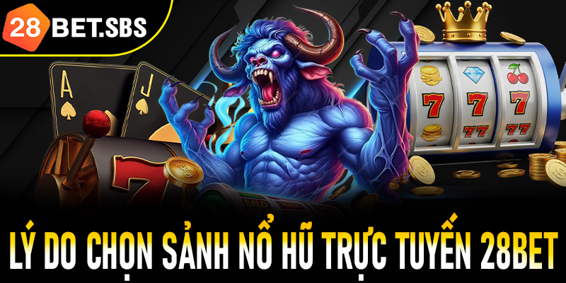 Lý do chọn sảnh nổ hũ trực tuyến 28Bet