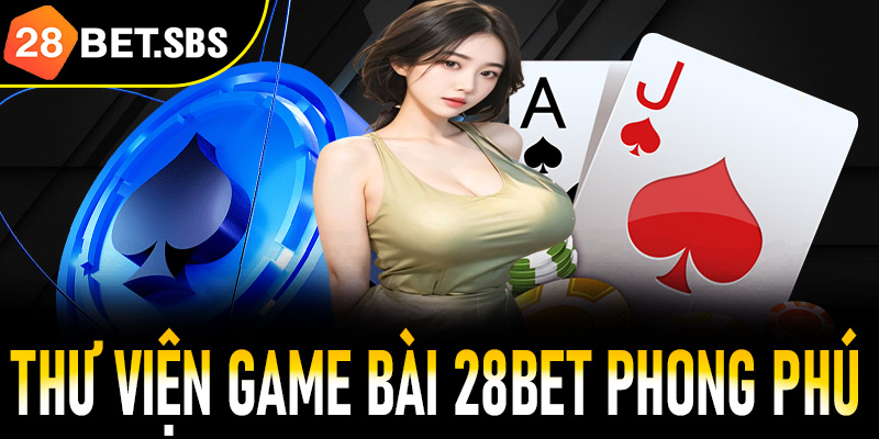 Thư viện game bài 28Bet phong phú và đa dạng