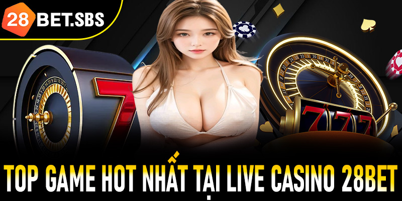 Top game hot nhất tại sảnh live casino 28Bet không thể bỏ qua