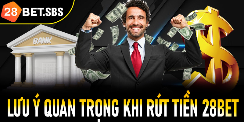 Lưu ý quan trọng khi người chơi thực hiện các bước rút tiền 28Bet