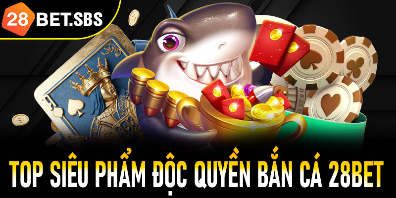 Trải nghiệm top siêu phẩm độc quyền bắn cá 28Bet
