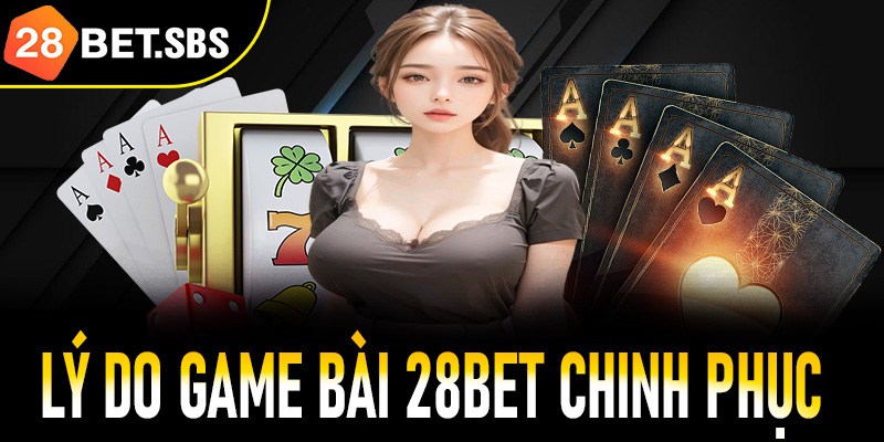 Lý do game bài 28Bet chinh phục hàng triệu người chơi