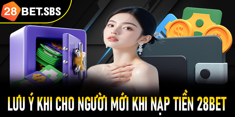 Lưu ý khi người chơi thực hiện nạp tiền 28Bet