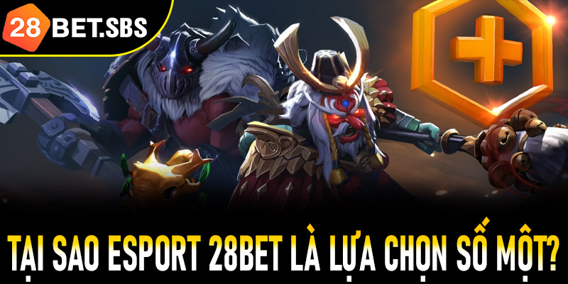 Tại sao Esport 28Bet là lựa chọn số một?